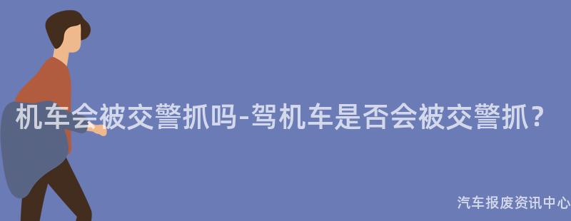 机车会被交警抓吗-驾机车是否会被交警抓？