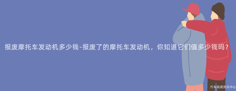 报废摩托车发动机多少钱-报废了的摩托车发动机，你知道它们值多少钱吗？
