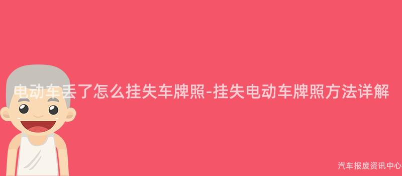 电动车丢了怎么挂失车牌照-挂失电动车牌照方法详解