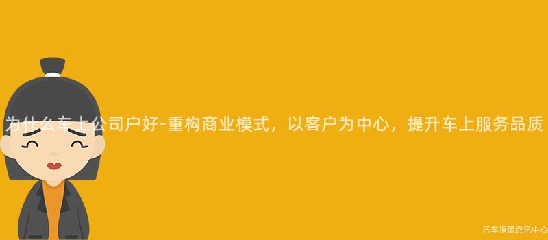 为什么车上公司户好-重构商业模式，以客户为中心，提升车上服务品质