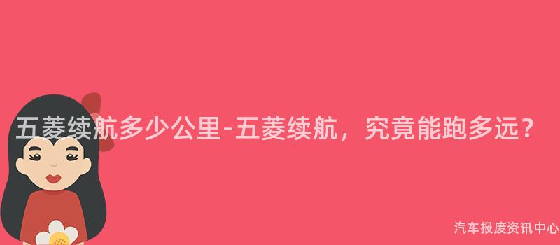 五菱续航多少公里-五菱续航，究竟能跑多远？