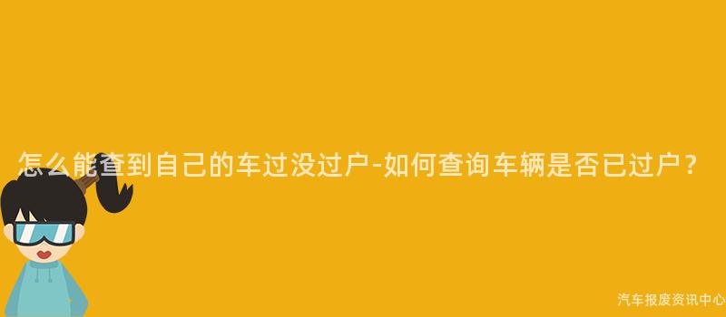 怎么能查到自己的车过没过户-如何查询车辆是否已过户？