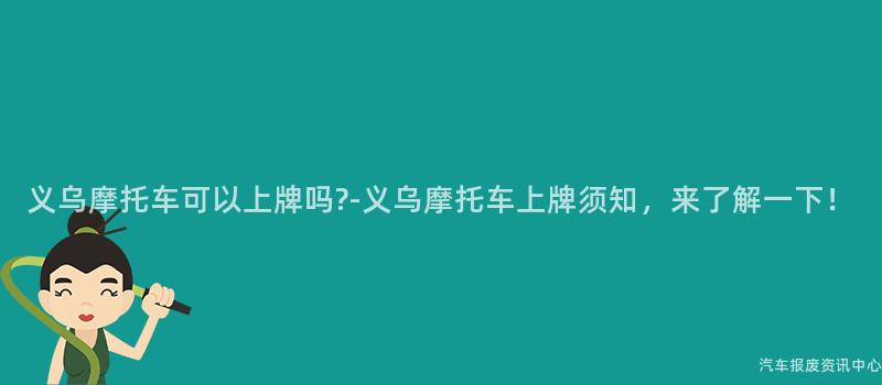 义乌摩托车可以上牌吗-义乌摩托车上牌须知，来了解一下！