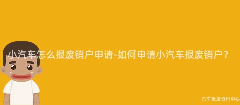 小汽车怎么报废销户申请-如何申请小汽车报废销户？
