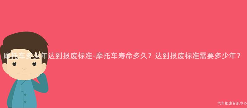 摩托车多少年达到报废标准-摩托车寿命多久？达到报废标准需要多少年？