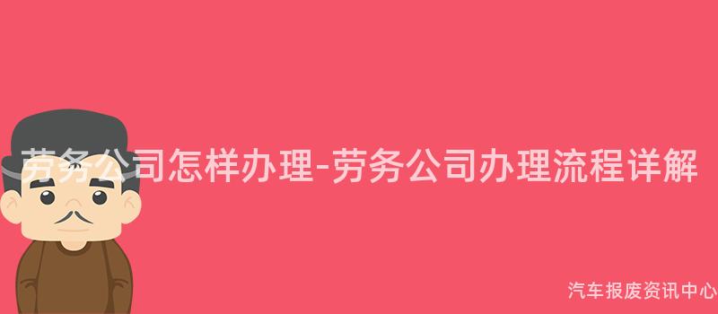 劳务公司怎样办理-劳务公司办理流程详解