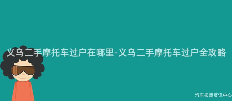 义乌二手摩托车过户在哪里-义乌二手摩托车过户全攻略