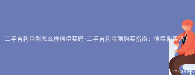二手吉利金刚怎么样值得买吗-二手吉利金刚购买指南：值得购买吗？