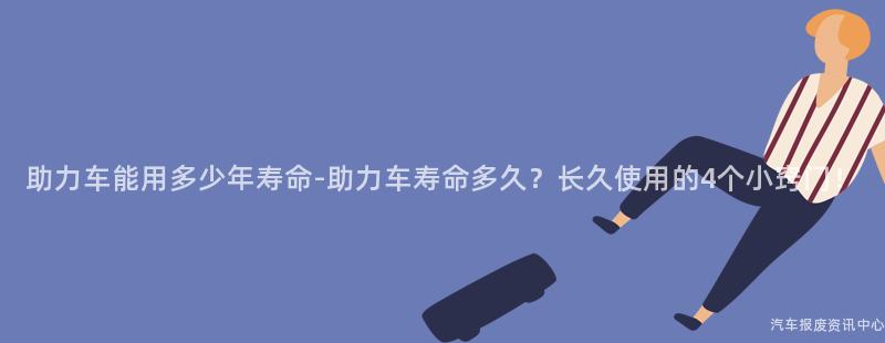 助力车能用多少年寿命-助力车寿命多久？长久使用的4个小窍门！