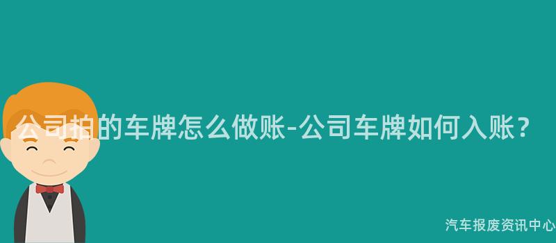 公司拍的车牌怎么做账-公司车牌如何入账？