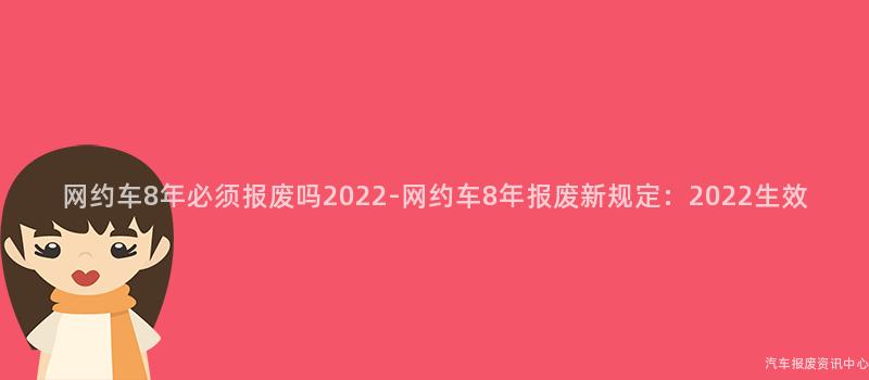 网约车8年必须报废吗2022-网约车8年报废新规定：2022生效
