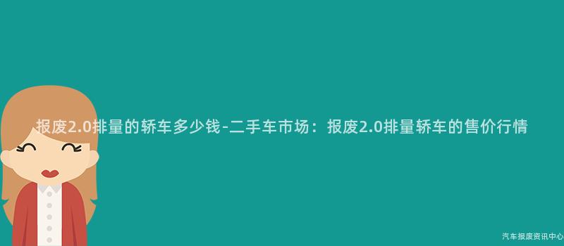 报废2.0排量的轿车多少钱-二手车市场：报废2.0排量轿车的售价行情