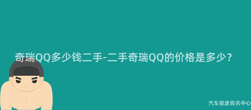 奇瑞QQ多少钱二手-二手奇瑞QQ的价格是多少？