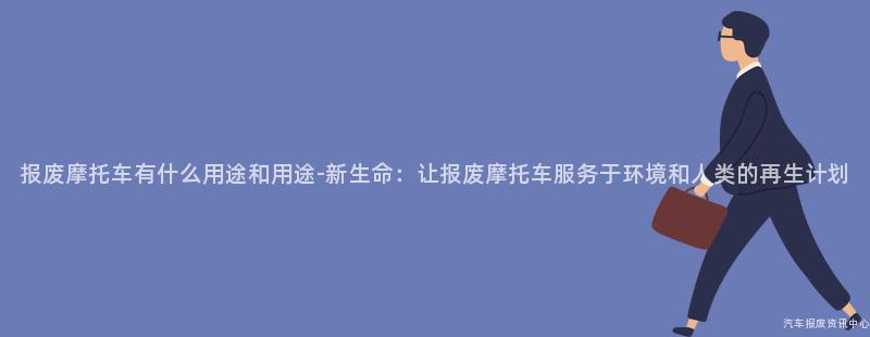 报废摩托车有什么用途和用途-新生命：让报废摩托车服务于环境和人类的再生计划