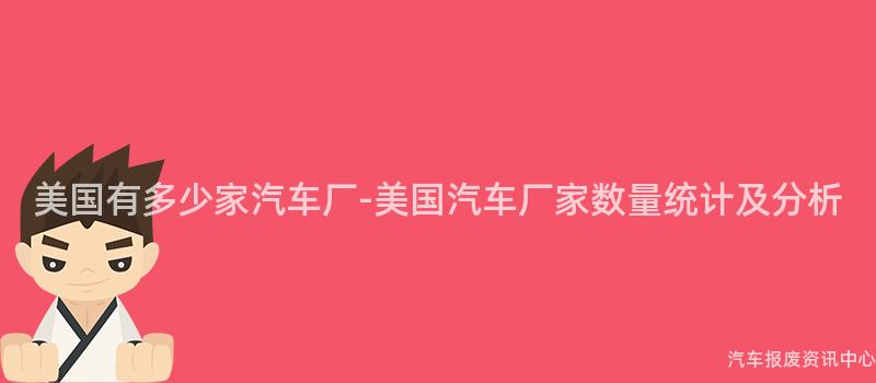 美国有多少家汽车厂-美国汽车厂家数量统计及分析