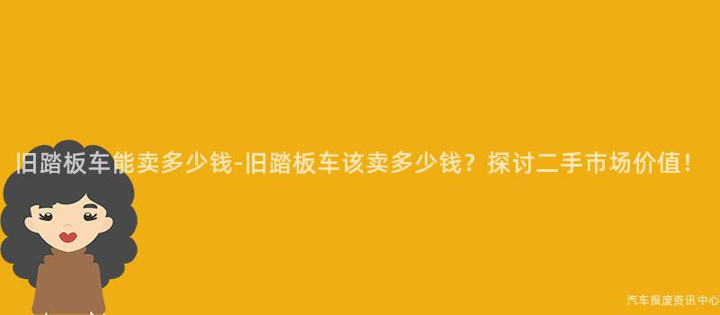 旧踏板车能卖多少钱-旧踏板车该卖多少钱？探讨二手市场价值！