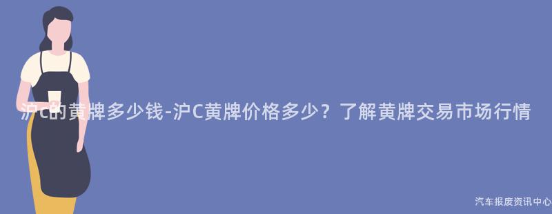 沪c的黄牌多少钱-沪C黄牌价格多少？了解黄牌交易市场行情