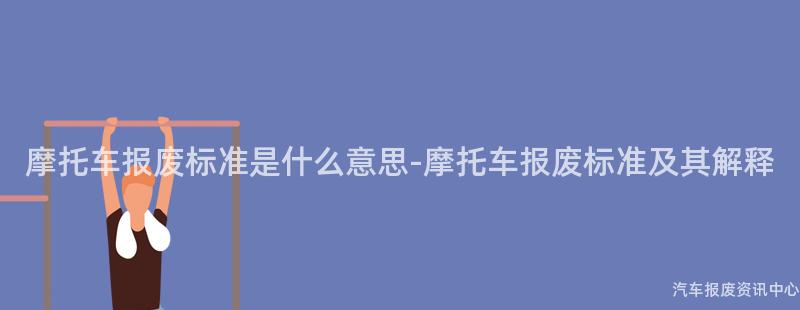 摩托车报废标准是什么意思-摩托车报废标准及其解释