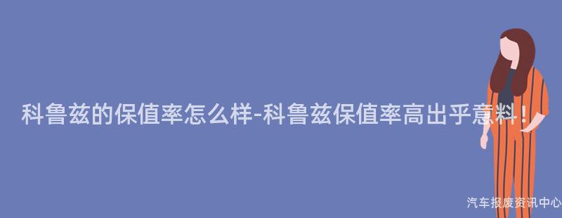 科鲁兹的保值率怎么样-科鲁兹保值率高出乎意料！