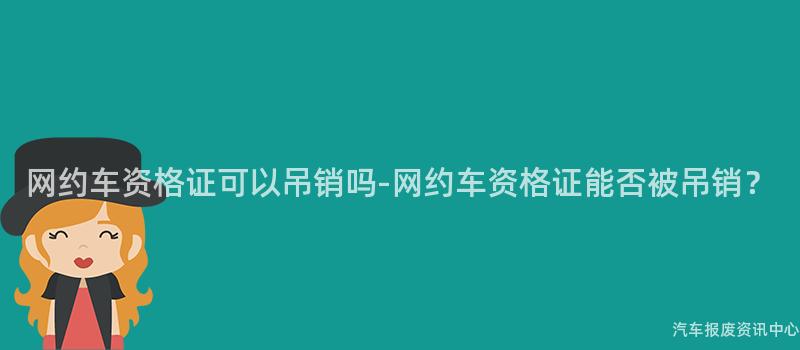网约车资格证可以吊销吗-网约车资格证能否被吊销？