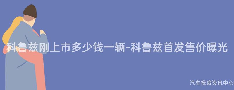 科鲁兹刚上市多少钱一辆-科鲁兹首发售价曝光