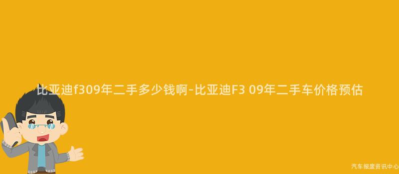 比亚迪f309年二手多少钱啊-比亚迪F3 09年二手车价格预估