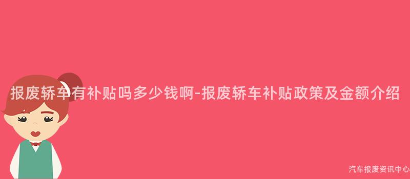 报废轿车有补贴吗多少钱啊-报废轿车补贴政策及金额介绍
