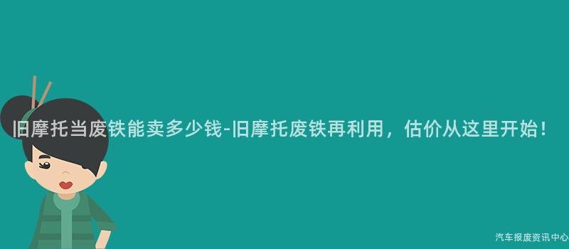 旧摩托当废铁能卖多少钱-旧摩托废铁再利用，估价从这里开始！