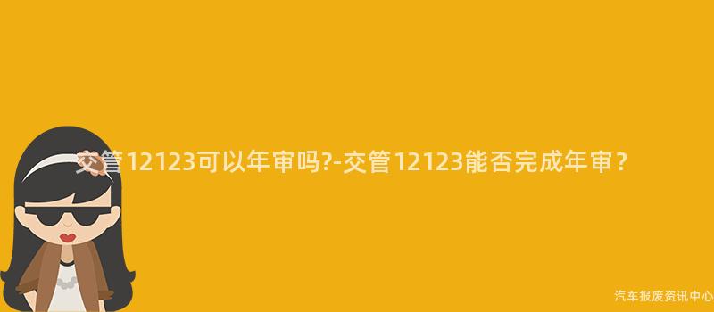 交管12123可以年审吗?-交管12123能否完成年审？