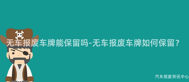 无车报废车牌能保留吗-无车报废车牌如何保留？