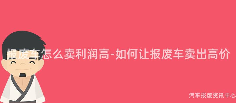 报废车怎么卖利润高-如何让报废车卖出高价