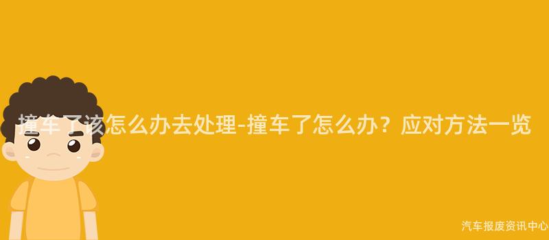 撞车了该怎么办去处理-撞车了怎么办？应对方法一览