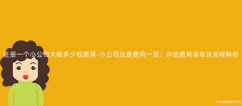注册一个小公司大概多少钱费用-小公司注册费用一览：详细费用清单及流程解析