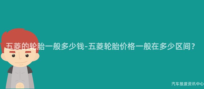 五菱的轮胎一般多少钱-五菱轮胎价格一般在多少区间？