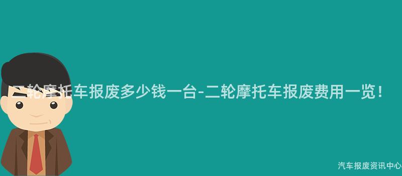 二轮摩托车报废多少钱一台-二轮摩托车报废费用一览！