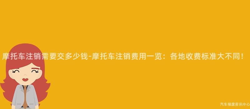 摩托车注销需要交多少钱-摩托车注销费用一览：各地收费标准大不同！