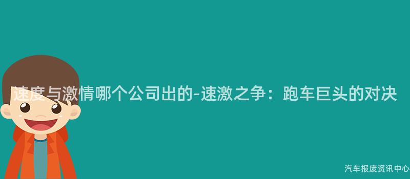 速度与激情哪个公司出的-速激之争：跑车巨头的对决