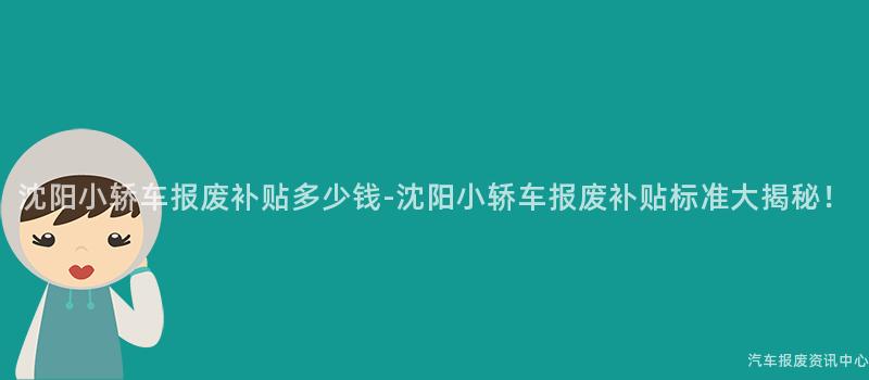 沈阳小轿车报废补贴多少钱-沈阳小轿车报废补贴标准大揭秘！