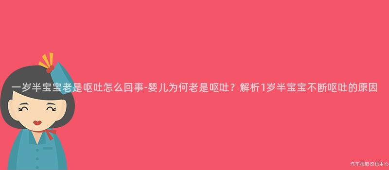 一岁半宝宝老是呕吐怎么回事-婴儿为何老是呕吐？解析1岁半宝宝不断呕吐的原因