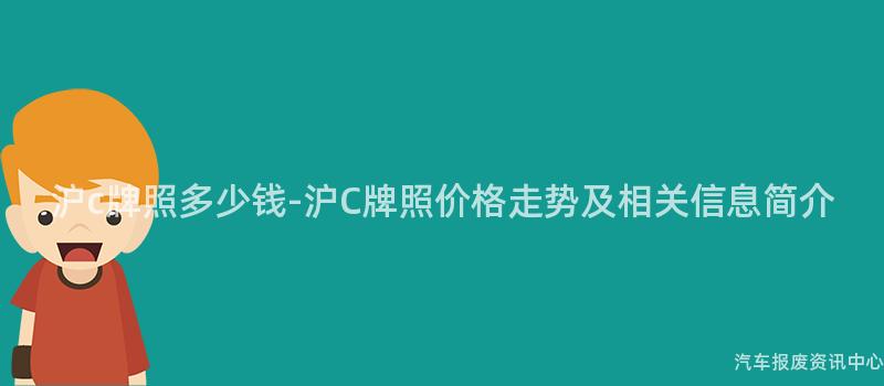 沪c牌照多少钱-沪C牌照价格走势及相关信息简介