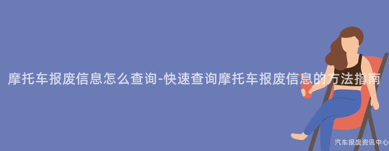 摩托车报废信息怎么查询-快速查询摩托车报废信息的方法指南