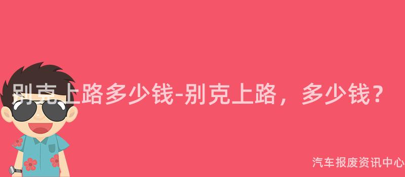 别克上路多少钱-别克上路，多少钱？