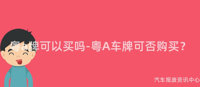 粤a牌可以买吗-粤A车牌可否购买？