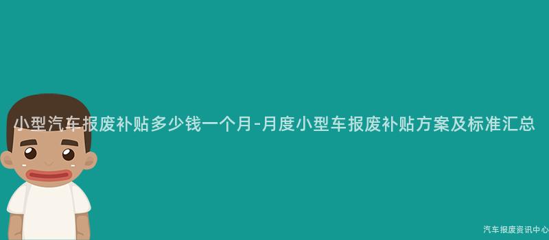 小型汽车报废补贴多少钱一个月-月度小型车报废补贴方案及标准汇总