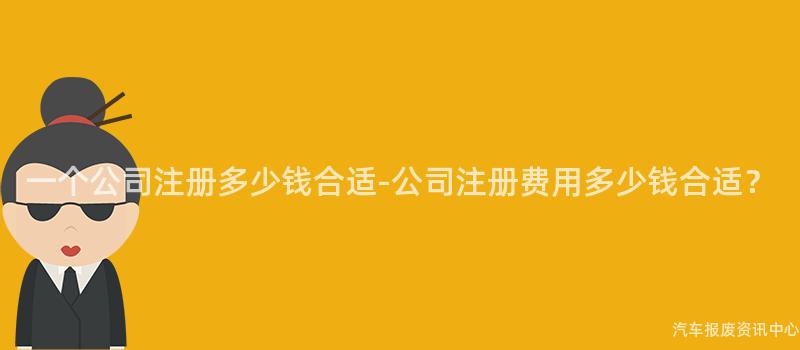 一个公司注册多少钱合适-公司注册费用多少钱合适？