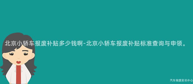 北京小轿车报废补贴多少钱啊-北京小轿车报废补贴标准查询与申领。