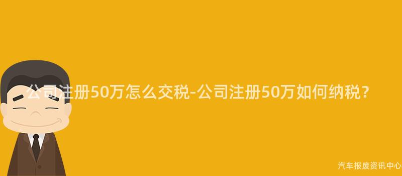 公司注册50万怎么交税-公司注册50万如何纳税？