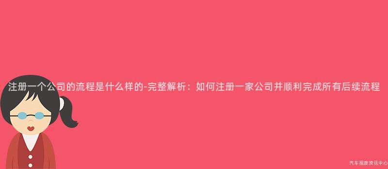 注册一个公司的流程是什么样的-完整解析：如何注册一家公司并顺利完成所有后续流程