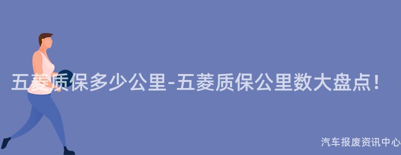 五菱质保多少公里-五菱质保公里数大盘点！