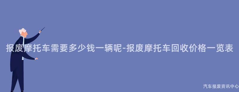 报废摩托车需要多少钱一辆呢-报废摩托车回收价格一览表